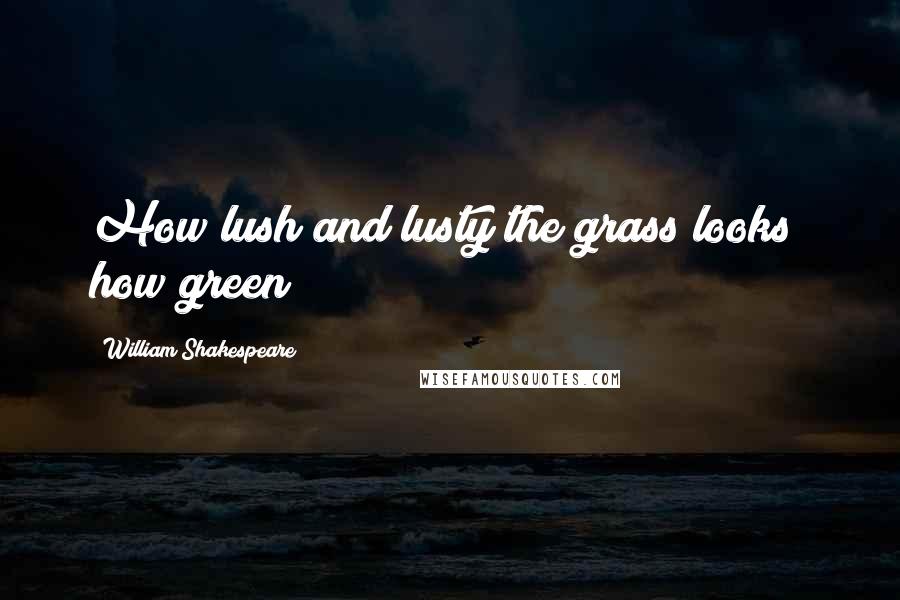William Shakespeare Quotes: How lush and lusty the grass looks! how green!