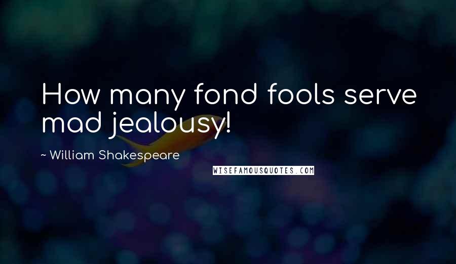 William Shakespeare Quotes: How many fond fools serve mad jealousy!