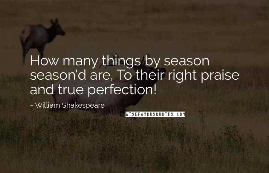 William Shakespeare Quotes: How many things by season season'd are, To their right praise and true perfection!