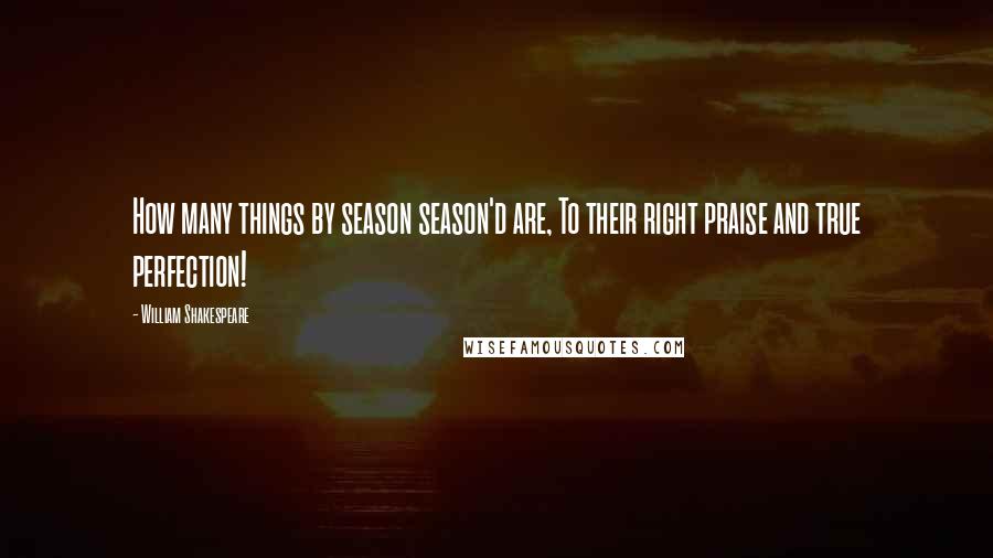 William Shakespeare Quotes: How many things by season season'd are, To their right praise and true perfection!