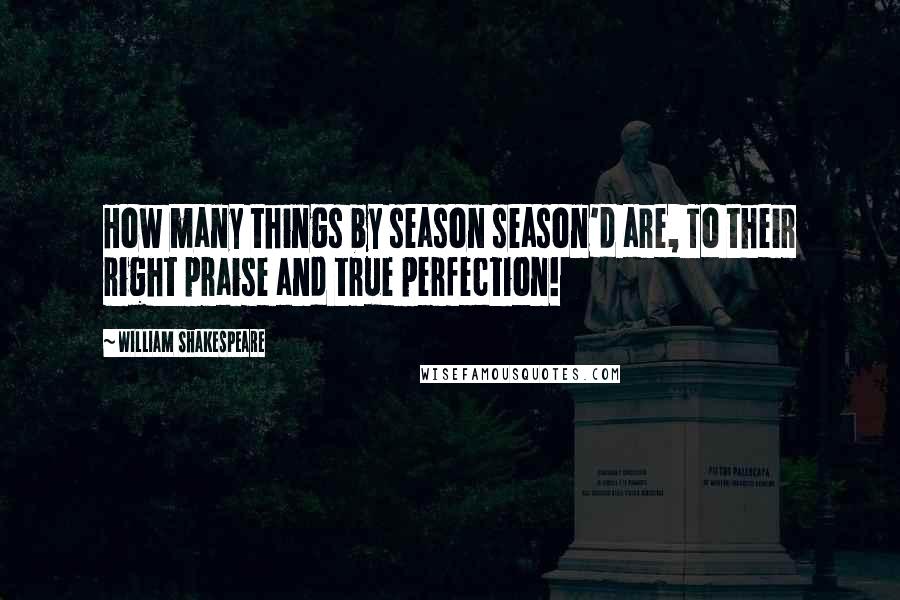 William Shakespeare Quotes: How many things by season season'd are, To their right praise and true perfection!