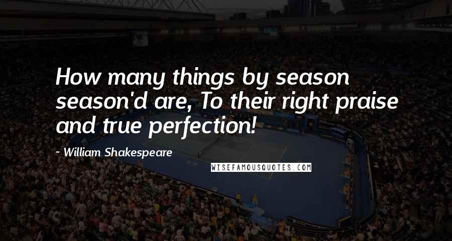 William Shakespeare Quotes: How many things by season season'd are, To their right praise and true perfection!