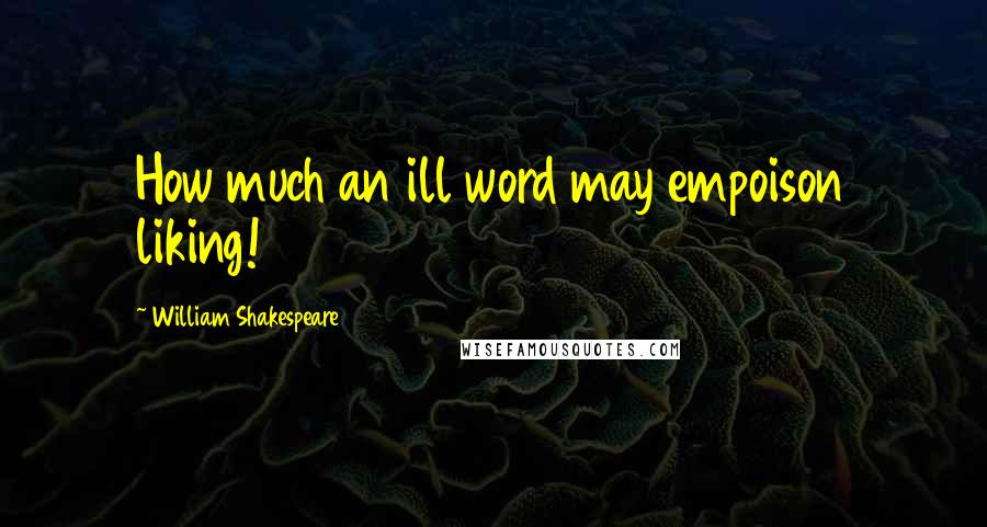 William Shakespeare Quotes: How much an ill word may empoison liking!