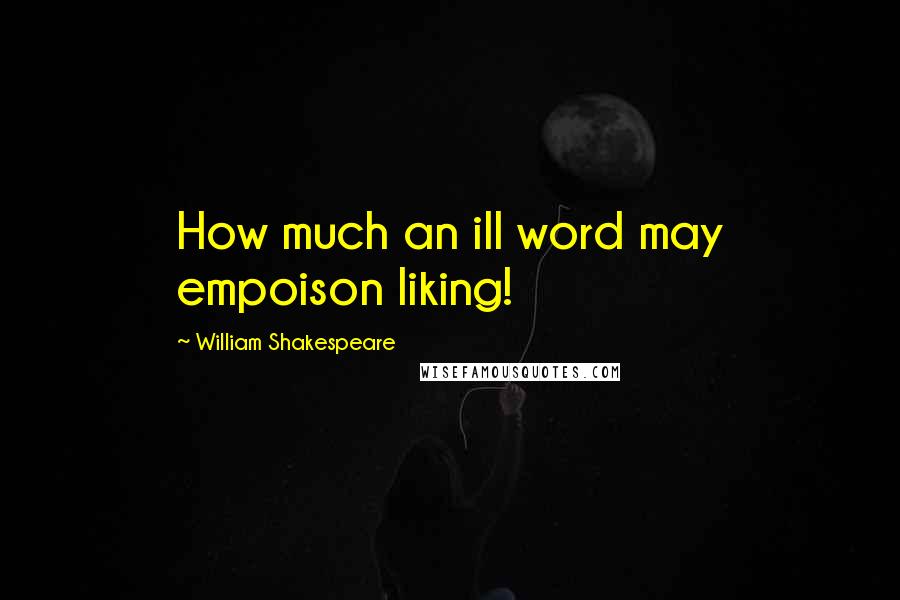 William Shakespeare Quotes: How much an ill word may empoison liking!