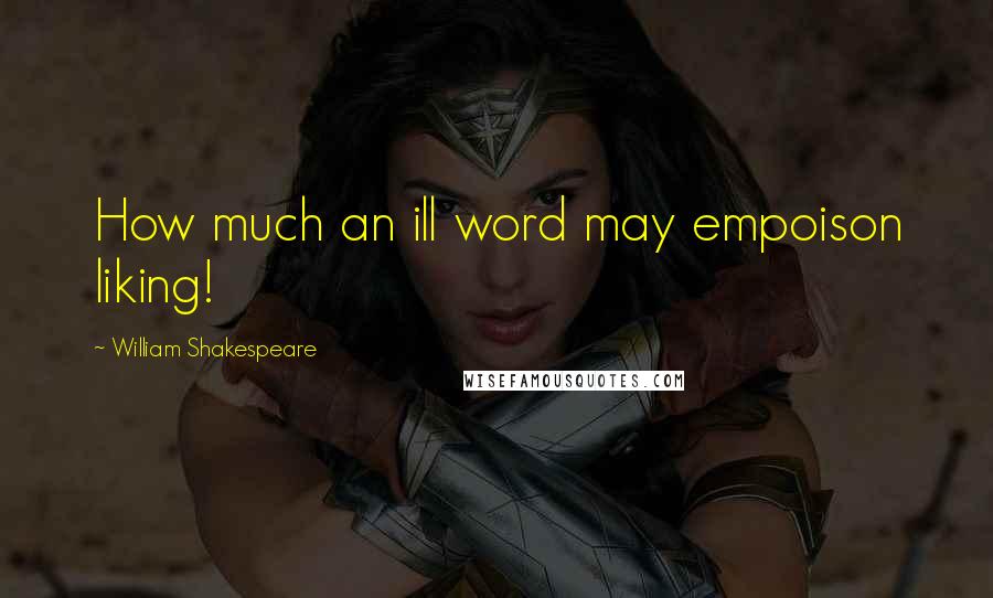 William Shakespeare Quotes: How much an ill word may empoison liking!