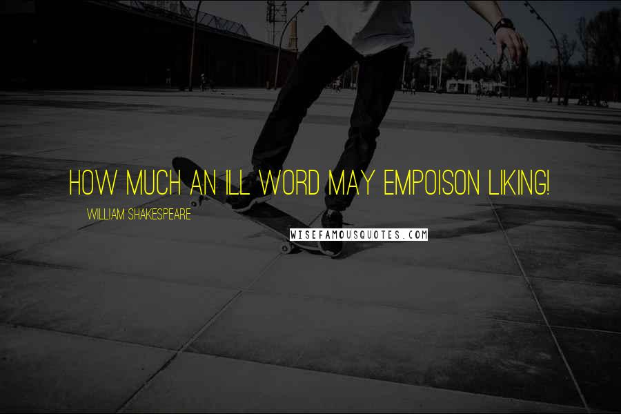 William Shakespeare Quotes: How much an ill word may empoison liking!