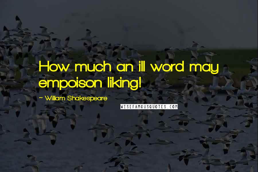 William Shakespeare Quotes: How much an ill word may empoison liking!