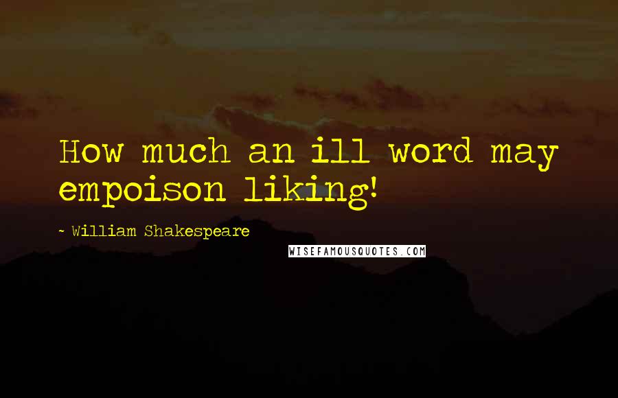 William Shakespeare Quotes: How much an ill word may empoison liking!