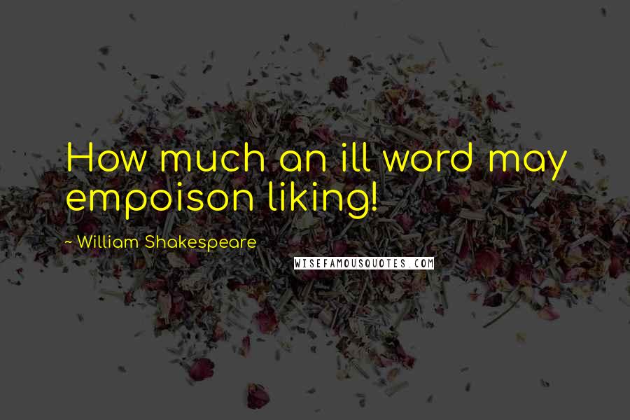 William Shakespeare Quotes: How much an ill word may empoison liking!