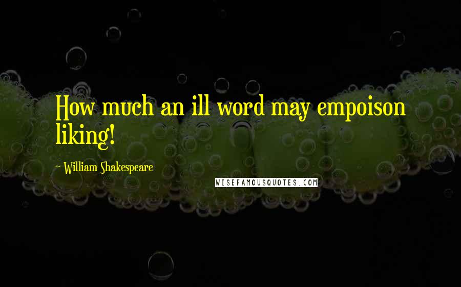 William Shakespeare Quotes: How much an ill word may empoison liking!