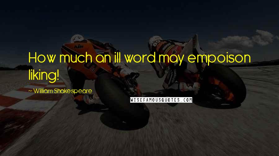 William Shakespeare Quotes: How much an ill word may empoison liking!