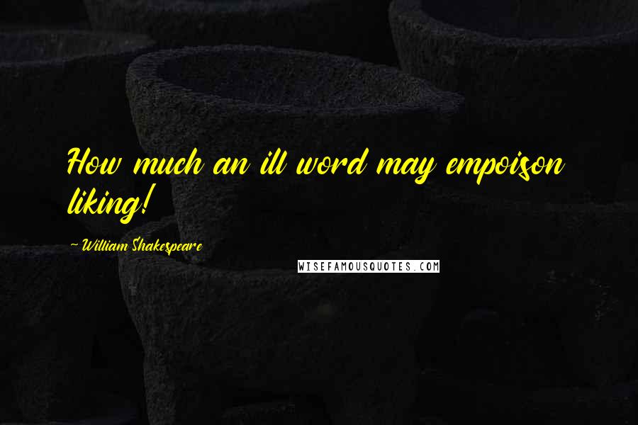 William Shakespeare Quotes: How much an ill word may empoison liking!