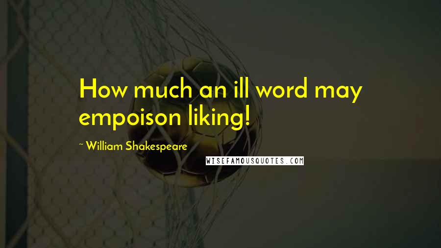 William Shakespeare Quotes: How much an ill word may empoison liking!