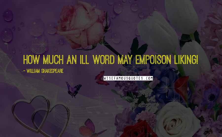 William Shakespeare Quotes: How much an ill word may empoison liking!