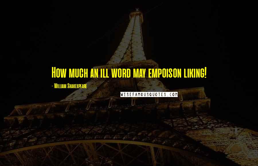 William Shakespeare Quotes: How much an ill word may empoison liking!