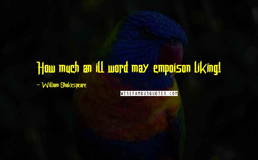 William Shakespeare Quotes: How much an ill word may empoison liking!