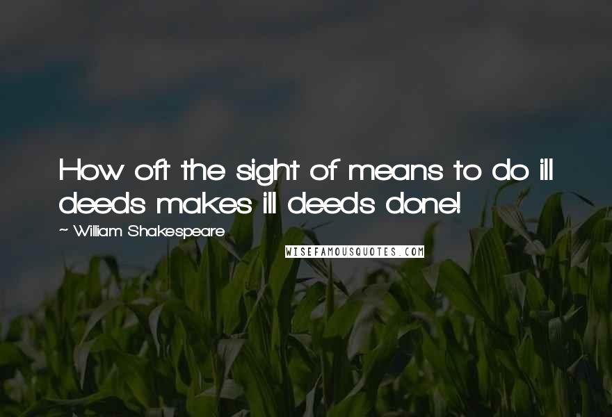 William Shakespeare Quotes: How oft the sight of means to do ill deeds makes ill deeds done!