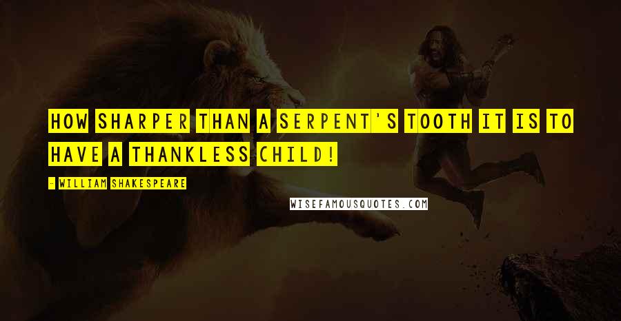 William Shakespeare Quotes: How sharper than a serpent's tooth it is to have a thankless child!