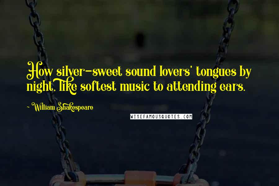 William Shakespeare Quotes: How silver-sweet sound lovers' tongues by night, like softest music to attending ears.