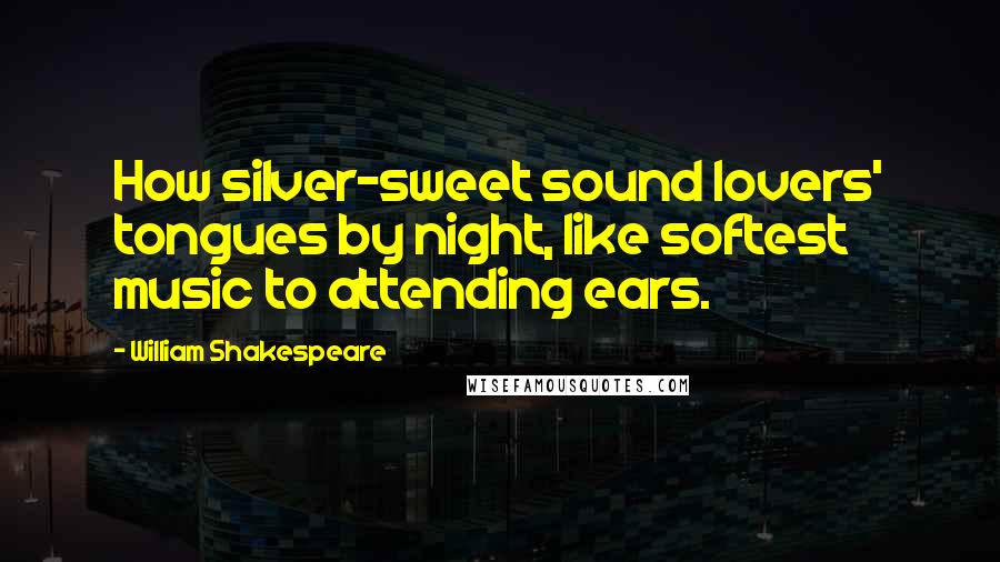 William Shakespeare Quotes: How silver-sweet sound lovers' tongues by night, like softest music to attending ears.