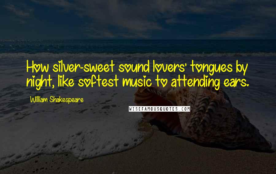 William Shakespeare Quotes: How silver-sweet sound lovers' tongues by night, like softest music to attending ears.