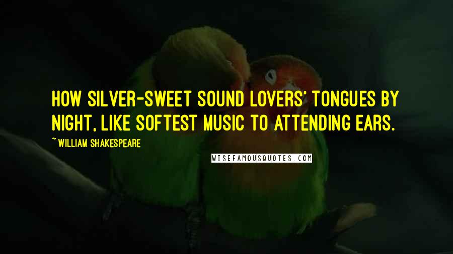 William Shakespeare Quotes: How silver-sweet sound lovers' tongues by night, like softest music to attending ears.