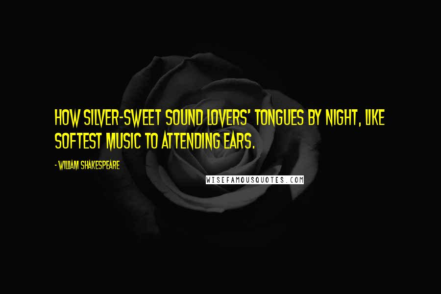 William Shakespeare Quotes: How silver-sweet sound lovers' tongues by night, like softest music to attending ears.