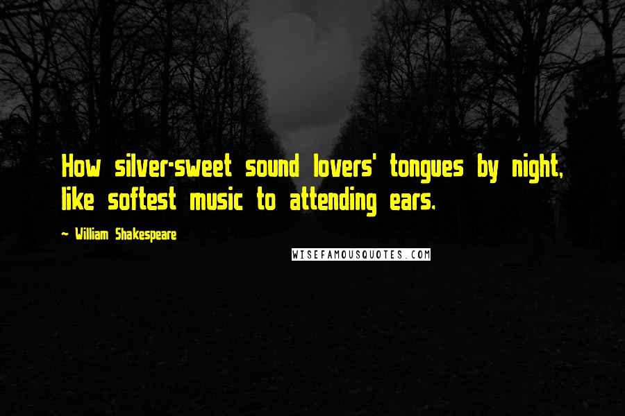 William Shakespeare Quotes: How silver-sweet sound lovers' tongues by night, like softest music to attending ears.
