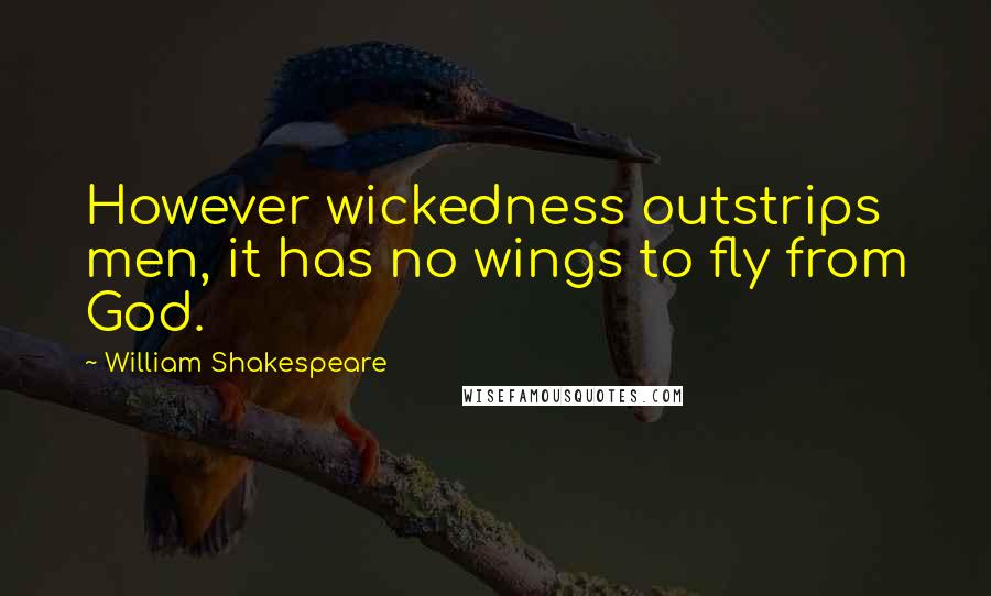 William Shakespeare Quotes: However wickedness outstrips men, it has no wings to fly from God.