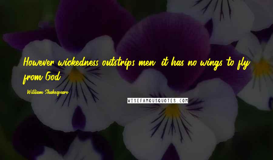 William Shakespeare Quotes: However wickedness outstrips men, it has no wings to fly from God.