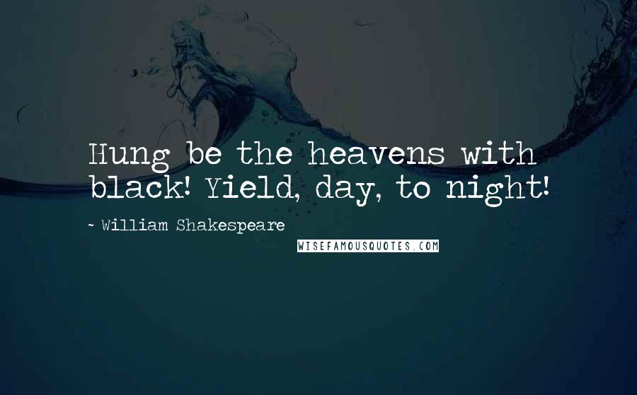 William Shakespeare Quotes: Hung be the heavens with black! Yield, day, to night!