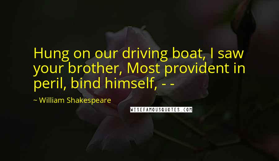 William Shakespeare Quotes: Hung on our driving boat, I saw your brother, Most provident in peril, bind himself, - -