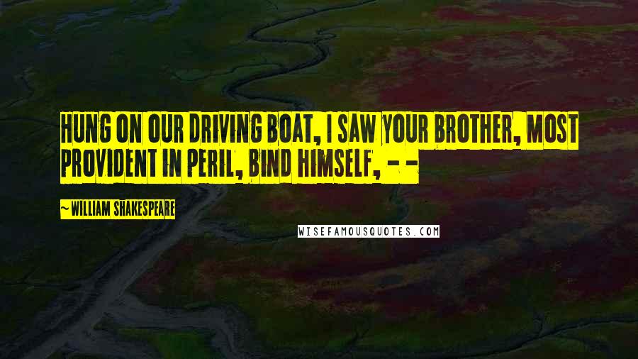 William Shakespeare Quotes: Hung on our driving boat, I saw your brother, Most provident in peril, bind himself, - -