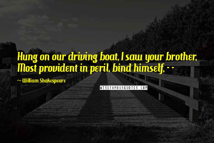 William Shakespeare Quotes: Hung on our driving boat, I saw your brother, Most provident in peril, bind himself, - -