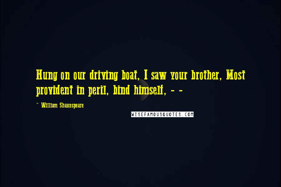 William Shakespeare Quotes: Hung on our driving boat, I saw your brother, Most provident in peril, bind himself, - -