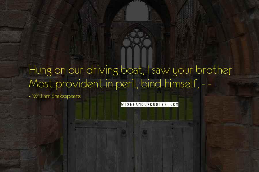 William Shakespeare Quotes: Hung on our driving boat, I saw your brother, Most provident in peril, bind himself, - -