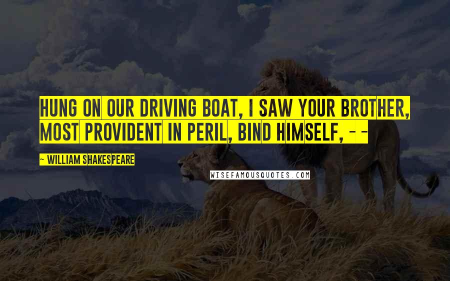 William Shakespeare Quotes: Hung on our driving boat, I saw your brother, Most provident in peril, bind himself, - -