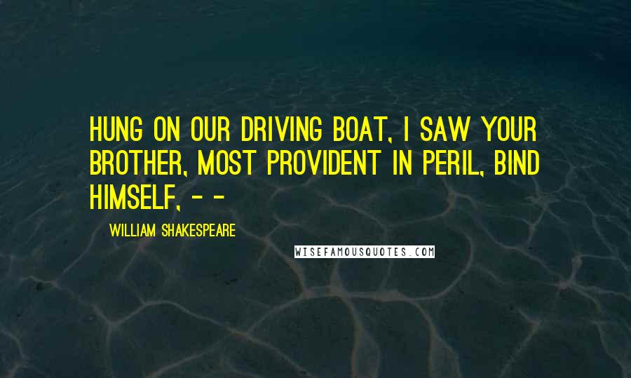 William Shakespeare Quotes: Hung on our driving boat, I saw your brother, Most provident in peril, bind himself, - -