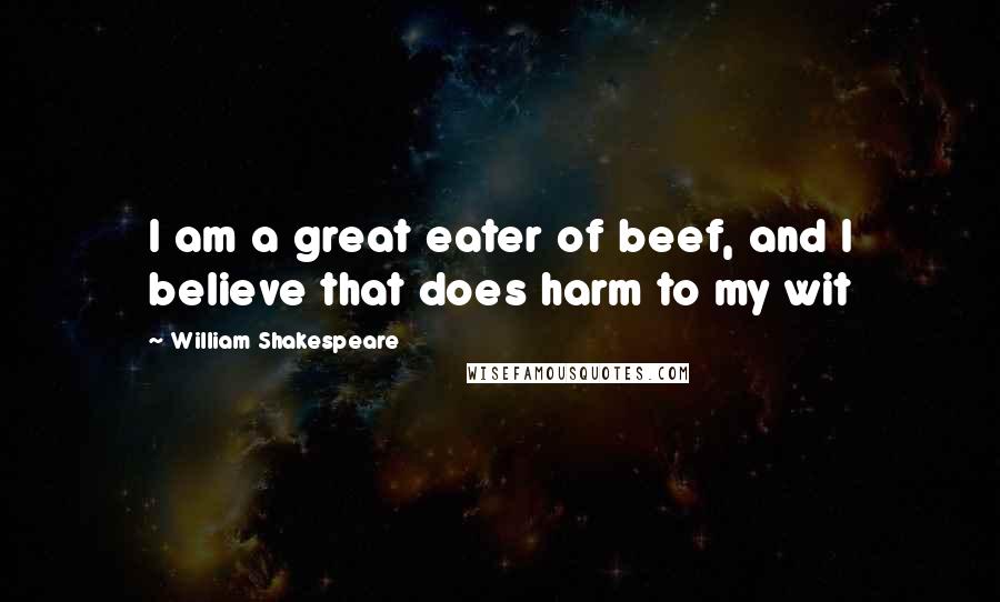 William Shakespeare Quotes: I am a great eater of beef, and I believe that does harm to my wit