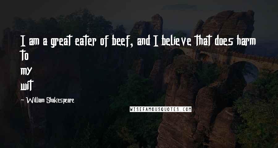 William Shakespeare Quotes: I am a great eater of beef, and I believe that does harm to my wit