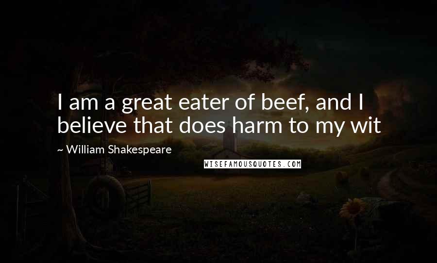 William Shakespeare Quotes: I am a great eater of beef, and I believe that does harm to my wit