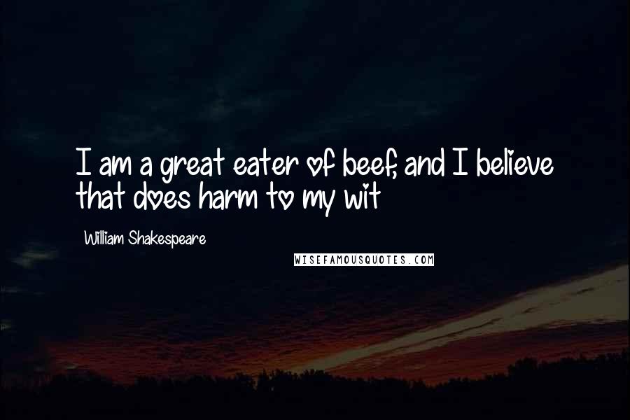 William Shakespeare Quotes: I am a great eater of beef, and I believe that does harm to my wit