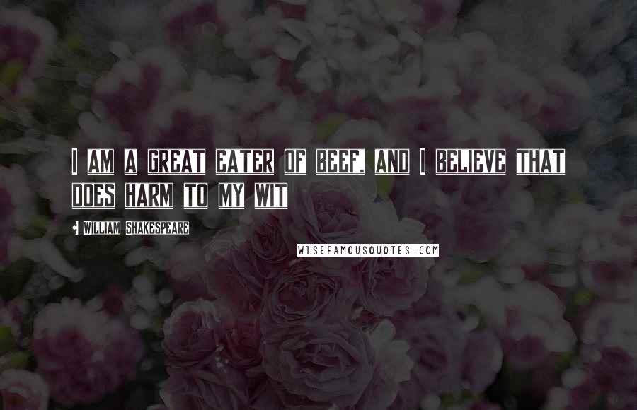 William Shakespeare Quotes: I am a great eater of beef, and I believe that does harm to my wit