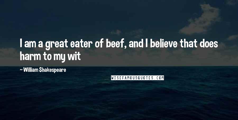 William Shakespeare Quotes: I am a great eater of beef, and I believe that does harm to my wit