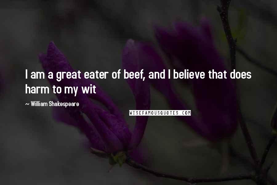 William Shakespeare Quotes: I am a great eater of beef, and I believe that does harm to my wit