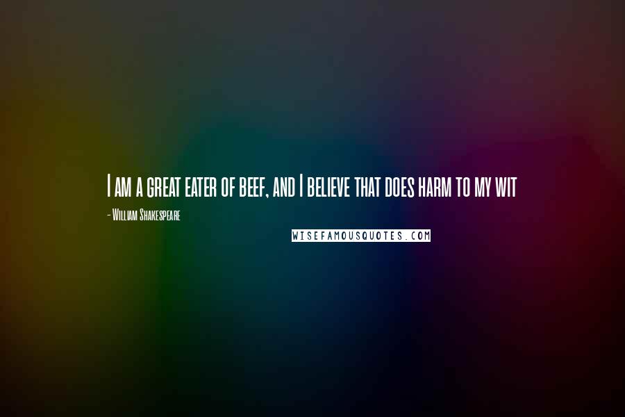 William Shakespeare Quotes: I am a great eater of beef, and I believe that does harm to my wit
