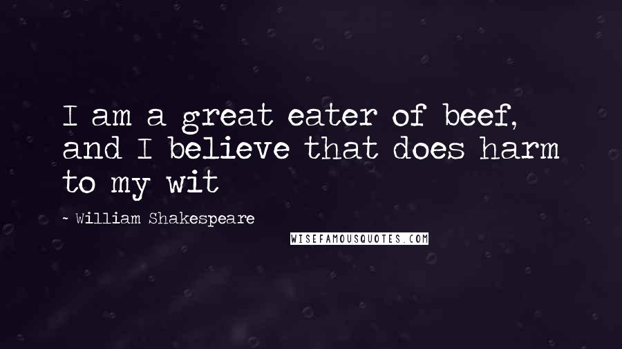 William Shakespeare Quotes: I am a great eater of beef, and I believe that does harm to my wit