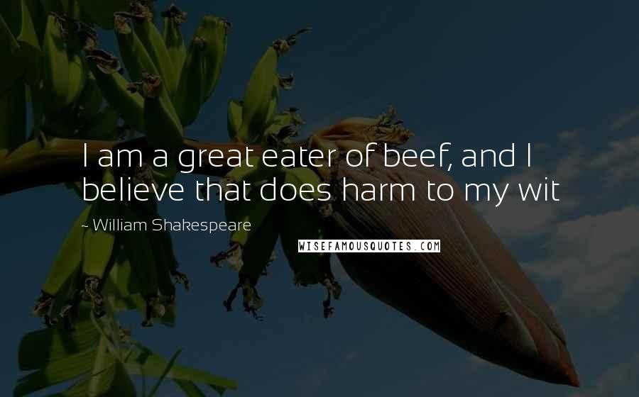 William Shakespeare Quotes: I am a great eater of beef, and I believe that does harm to my wit