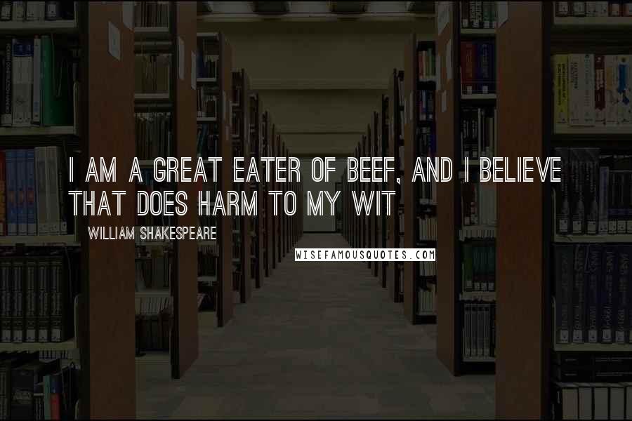 William Shakespeare Quotes: I am a great eater of beef, and I believe that does harm to my wit