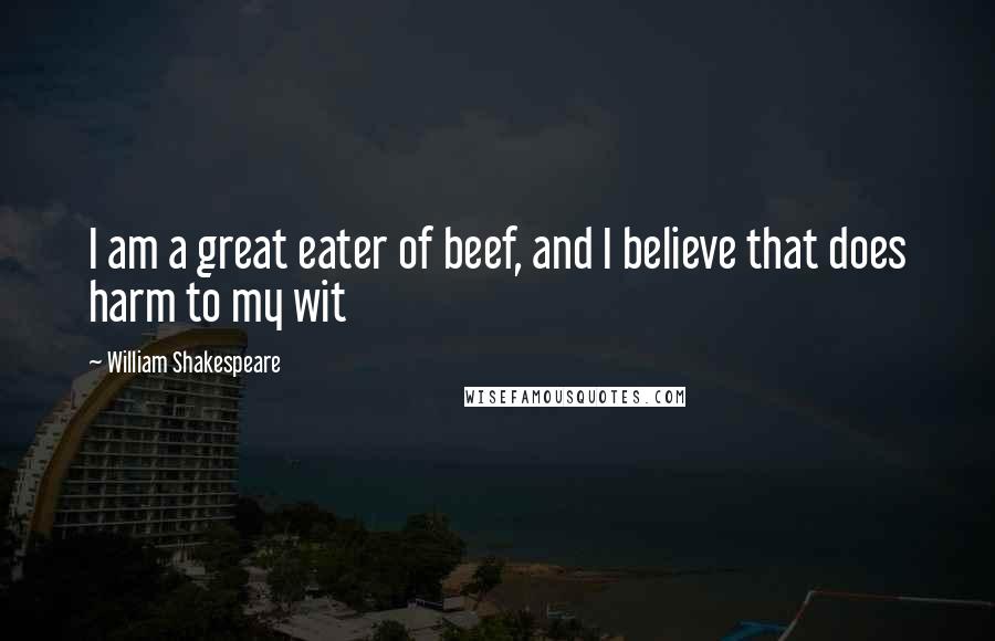 William Shakespeare Quotes: I am a great eater of beef, and I believe that does harm to my wit